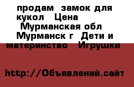 продам  замок для кукол › Цена ­ 1 200 - Мурманская обл., Мурманск г. Дети и материнство » Игрушки   